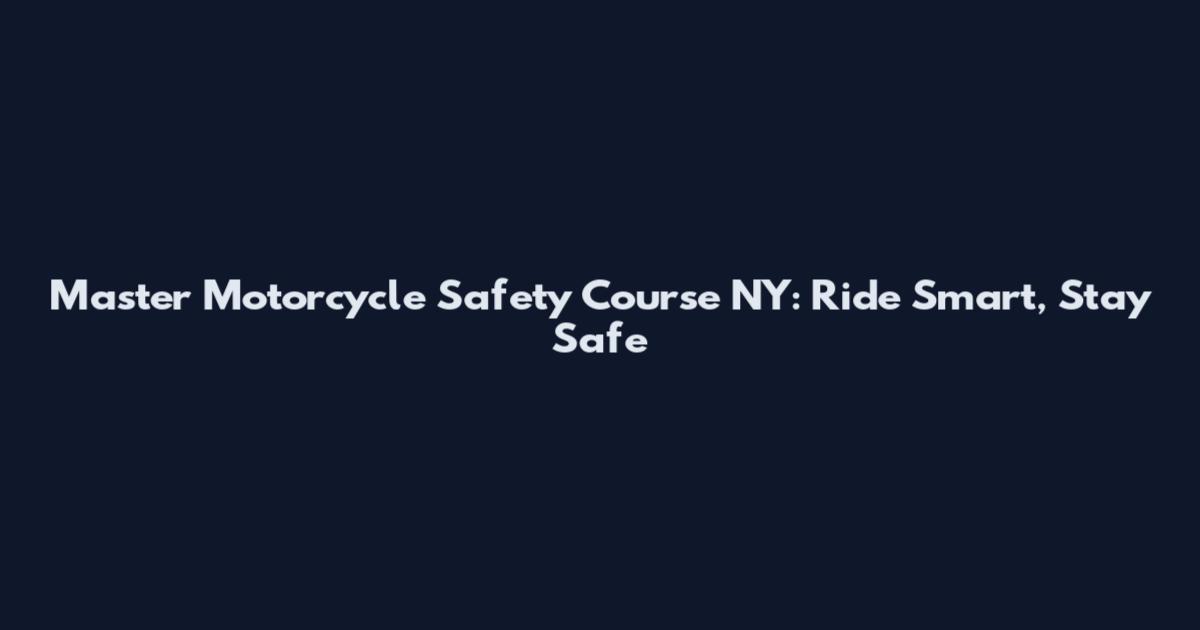 Master Motorcycle Safety Course NY: Ride Smart, Stay Safe