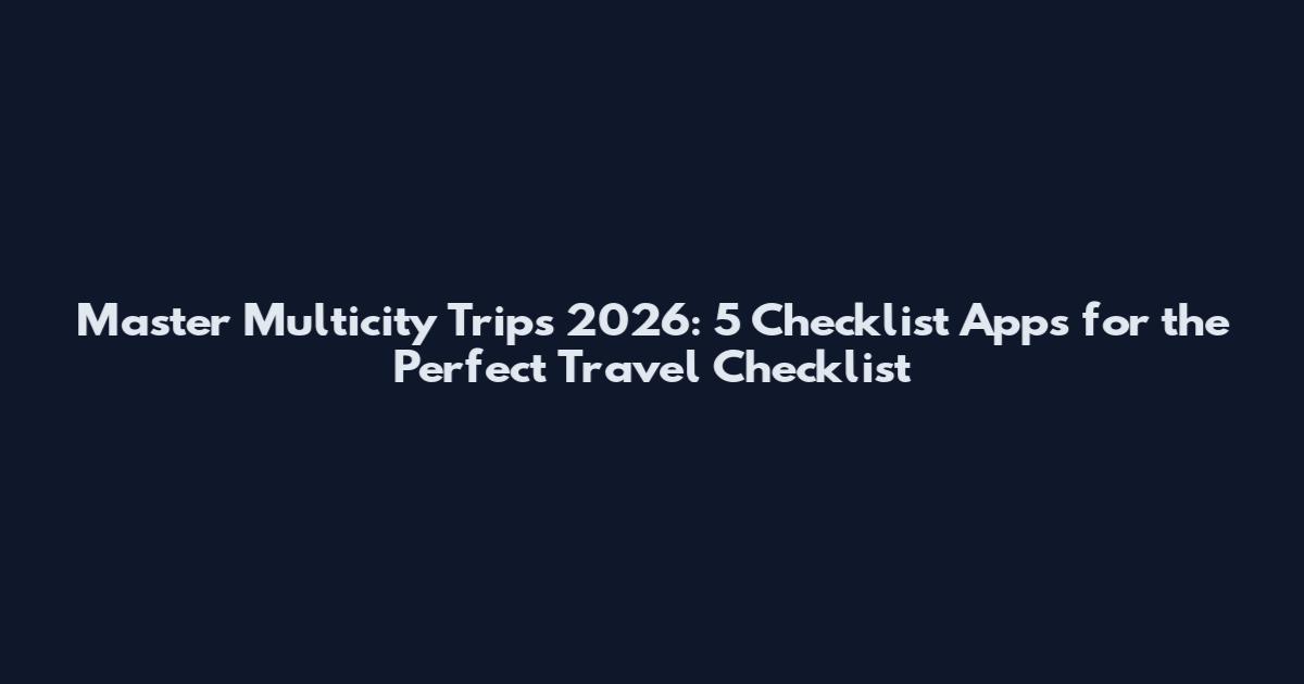 Master Multicity Trips 2026: 5 Checklist Apps for the Perfect Travel Checklist