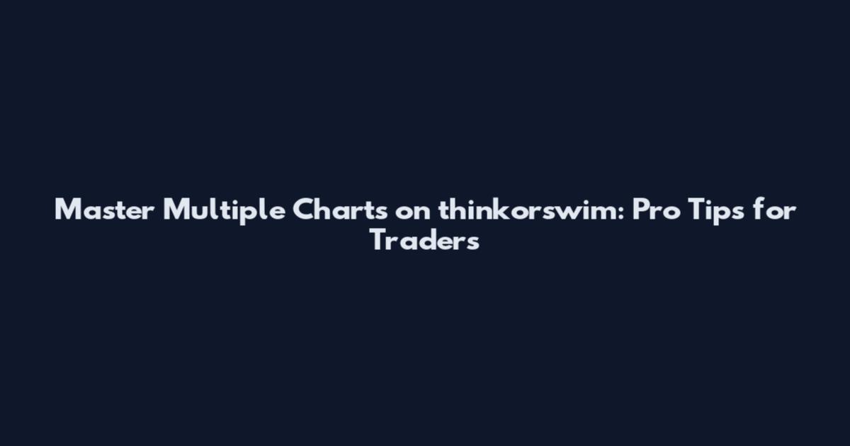 Master Multiple Charts on thinkorswim: Pro Tips for Traders