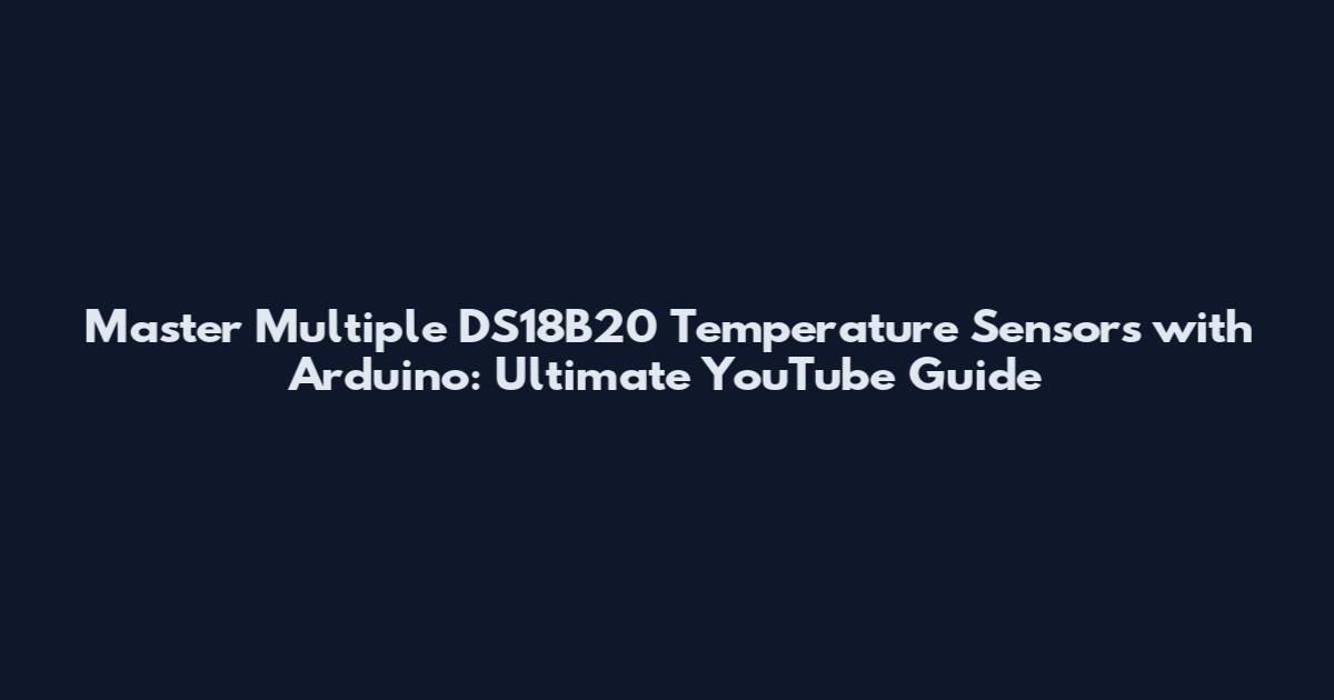 Master Multiple DS18B20 Temperature Sensors with Arduino: Ultimate YouTube Guide