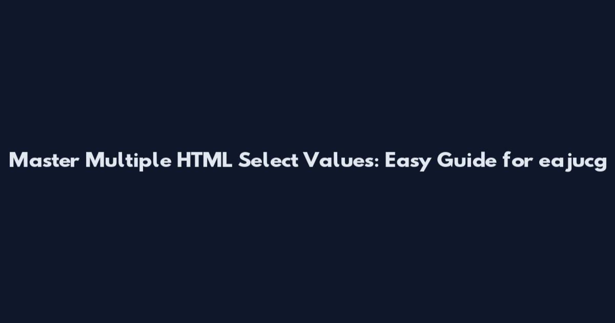 Master Multiple HTML Select Values: Easy Guide for eajucg