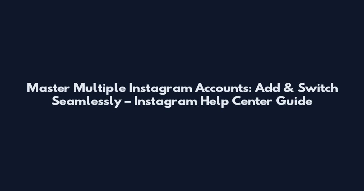 Master Multiple Instagram Accounts: Add & Switch Seamlessly – Instagram Help Center Guide