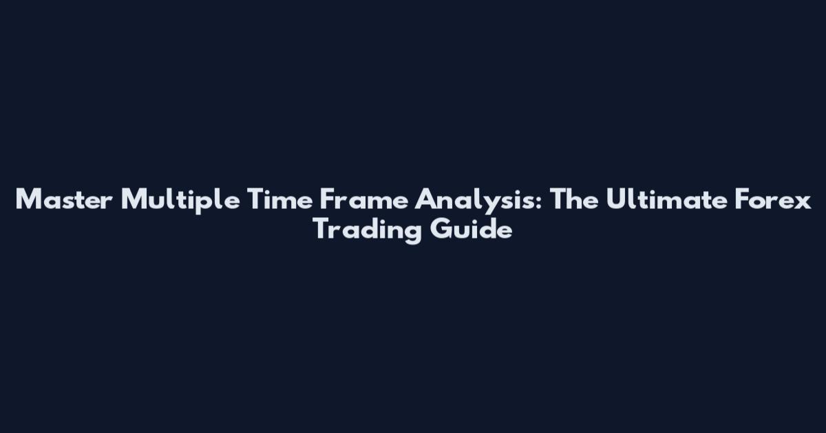 Master Multiple Time Frame Analysis: The Ultimate Forex Trading Guide