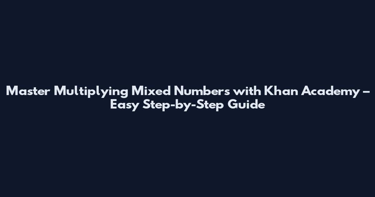 Master Multiplying Mixed Numbers with Khan Academy – Easy Step-by-Step Guide