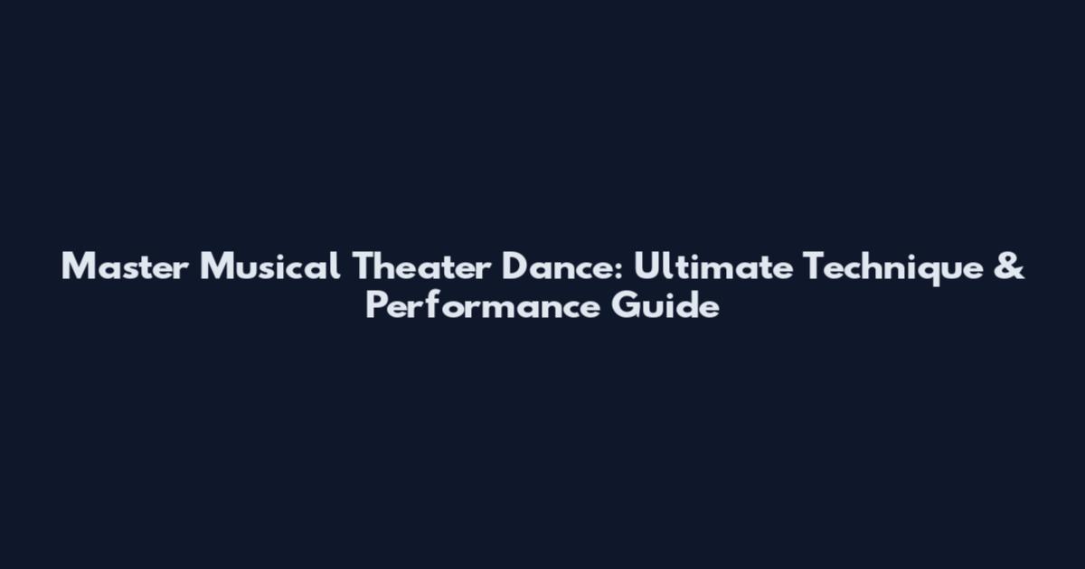 Master Musical Theater Dance: Ultimate Technique & Performance Guide