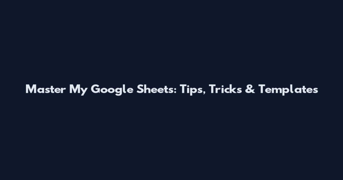 Master My Google Sheets: Tips, Tricks & Templates