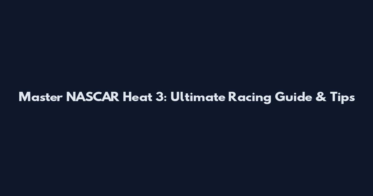 Master NASCAR Heat 3: Ultimate Racing Guide & Tips