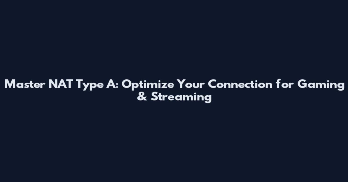 Master NAT Type A: Optimize Your Connection for Gaming & Streaming