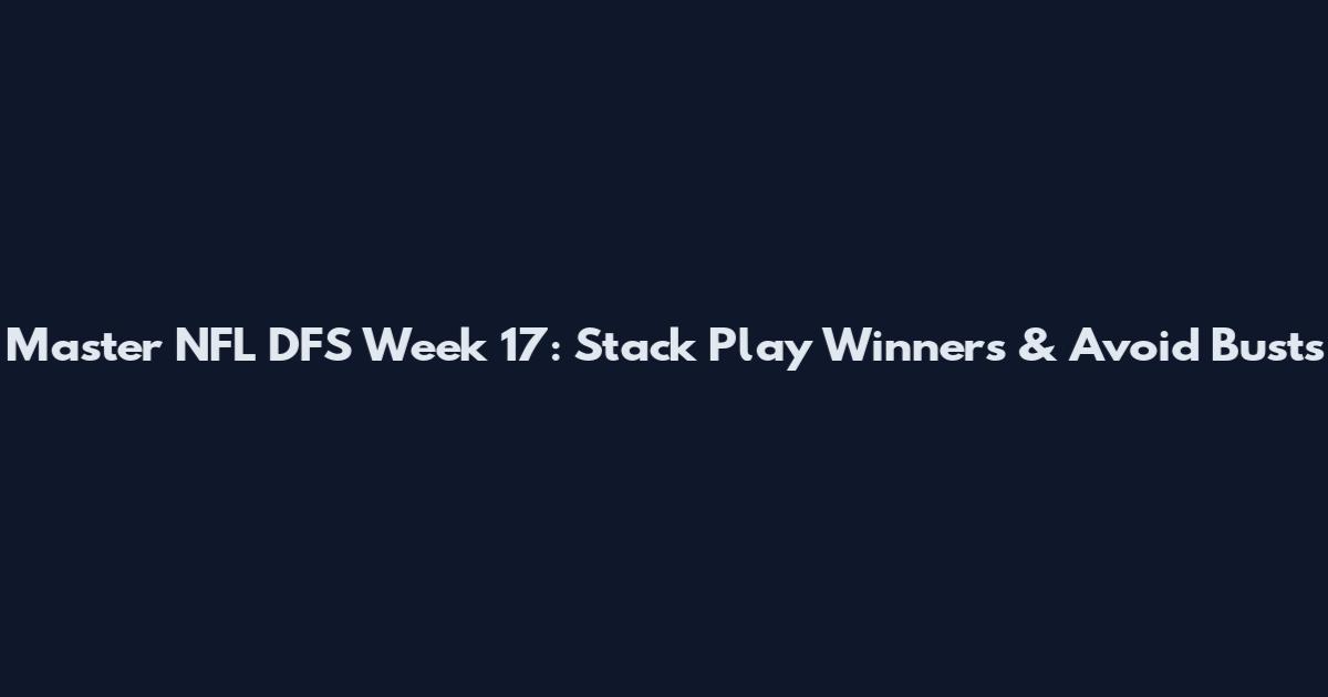 Master NFL DFS Week 17: Stack Play Winners & Avoid Busts