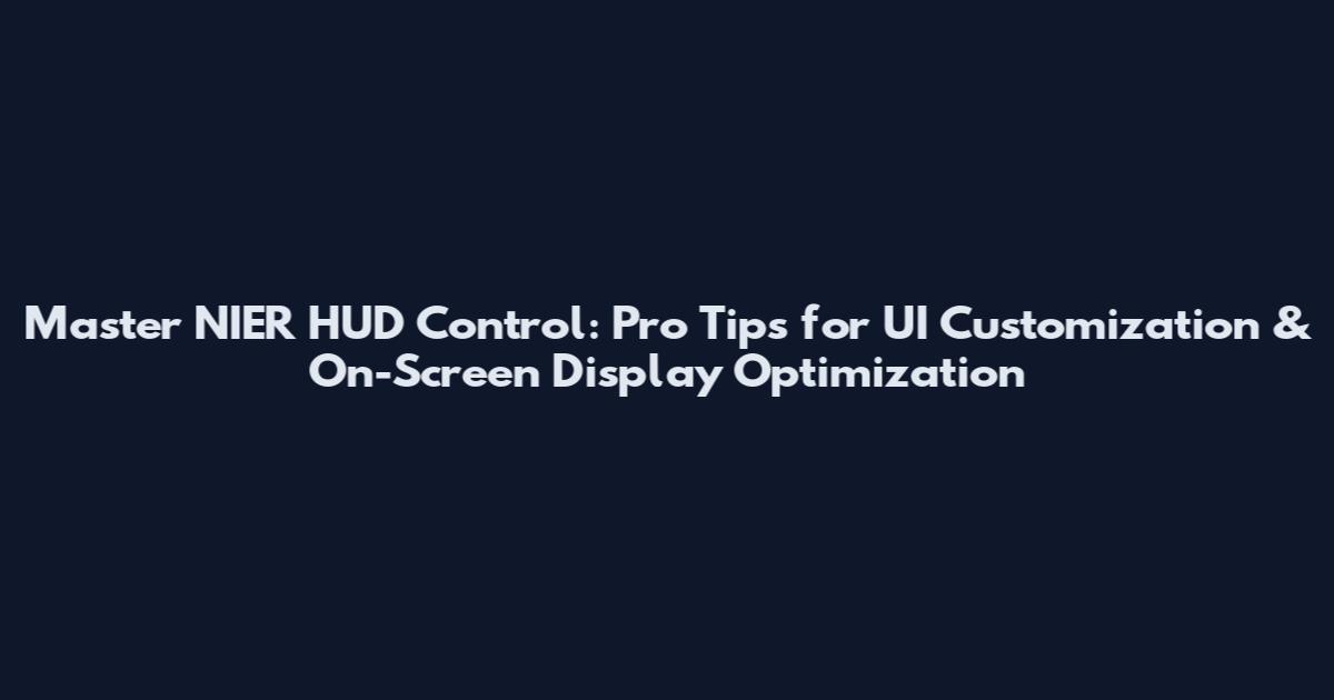 Master NIER HUD Control: Pro Tips for UI Customization & On-Screen Display Optimization