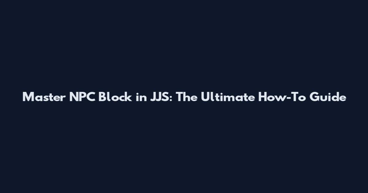 Master NPC Block in JJS: The Ultimate How-To Guide