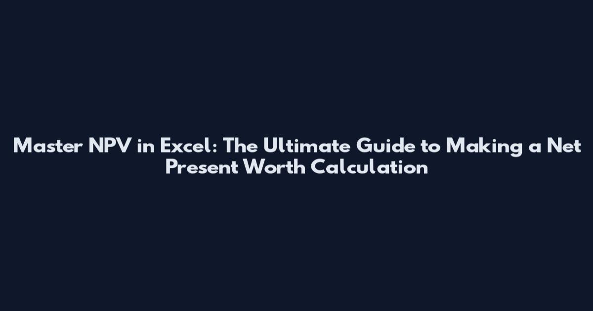 Master NPV in Excel: The Ultimate Guide to Making a Net Present Worth Calculation