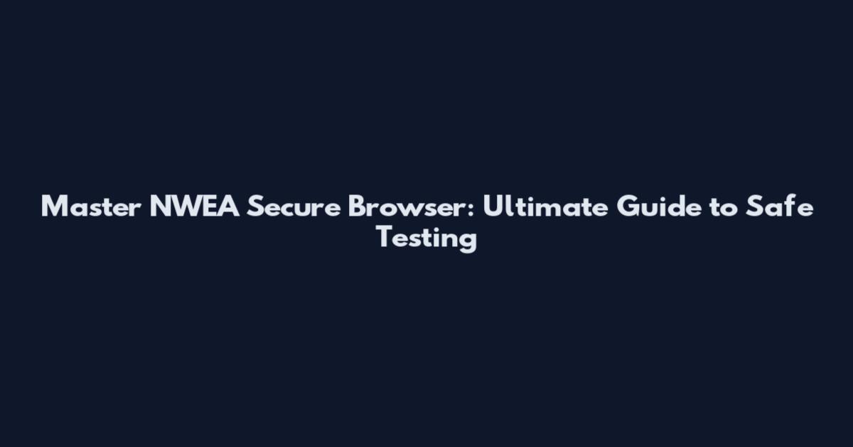 Master NWEA Secure Browser: Ultimate Guide to Safe Testing