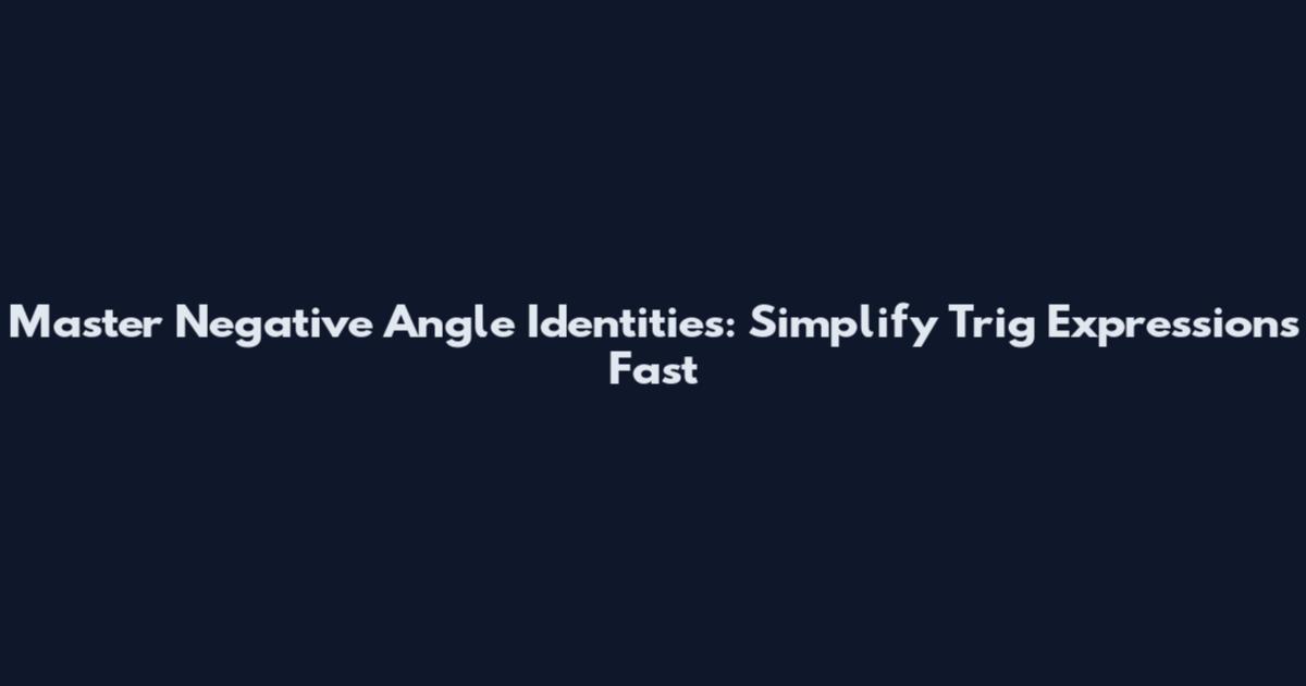 Master Negative Angle Identities: Simplify Trig Expressions Fast