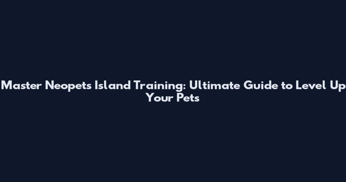 Master Neopets Island Training: Ultimate Guide to Level Up Your Pets