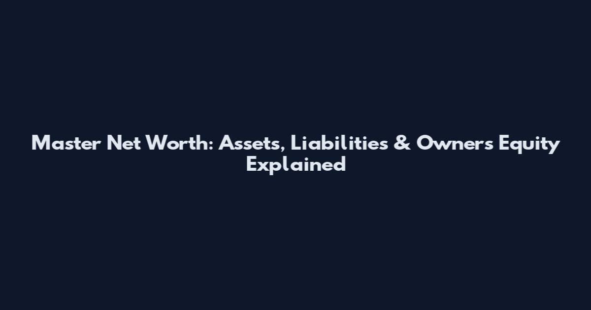 Master Net Worth: Assets, Liabilities & Owner's Equity Explained