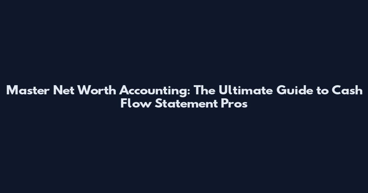 Master Net Worth Accounting: The Ultimate Guide to Cash Flow Statement Pros