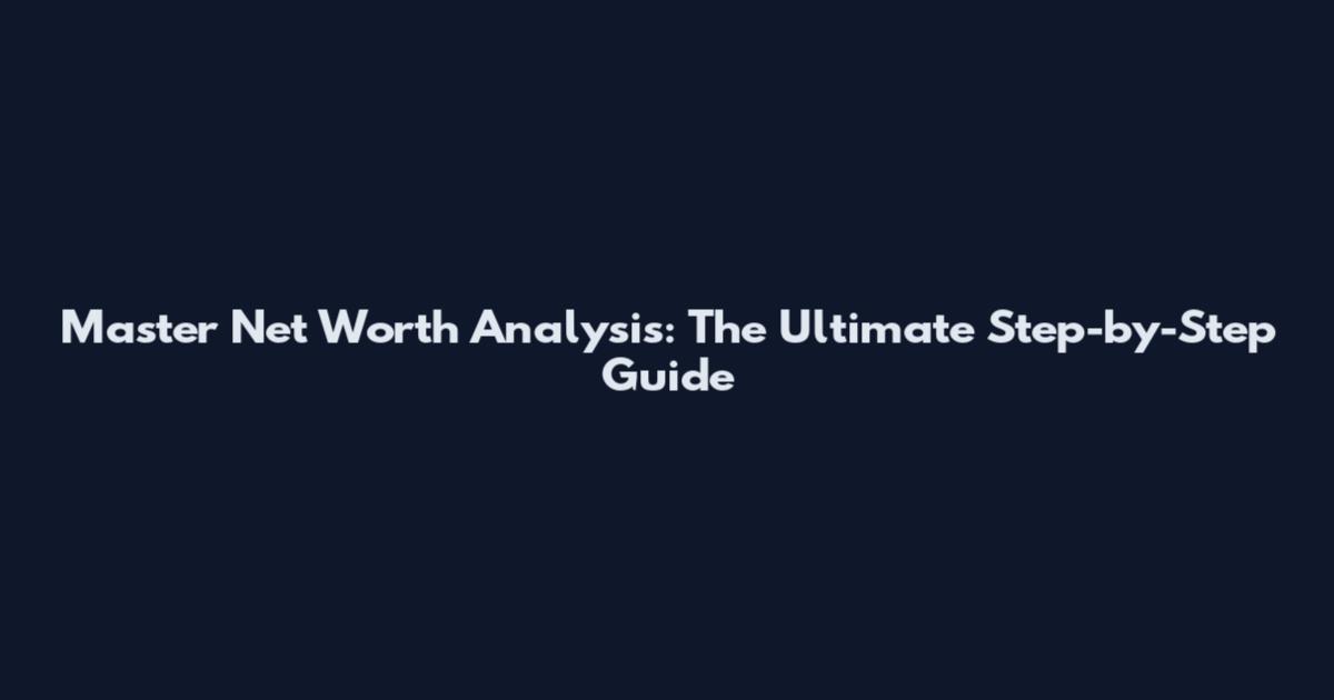 Master Net Worth Analysis: The Ultimate Step-by-Step Guide
