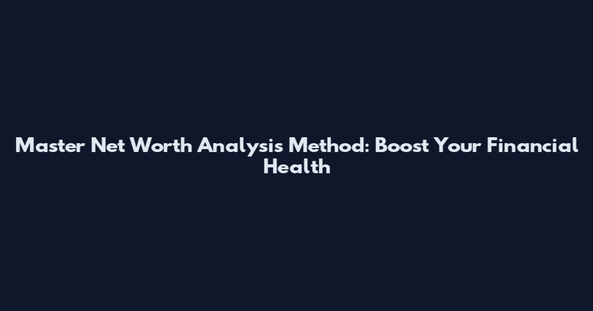 Master Net Worth Analysis Method: Boost Your Financial Health