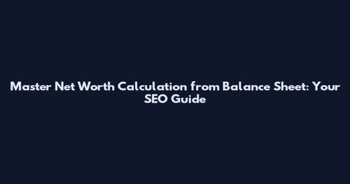 Master Net Worth Calculation from Balance Sheet: Your SEO Guide