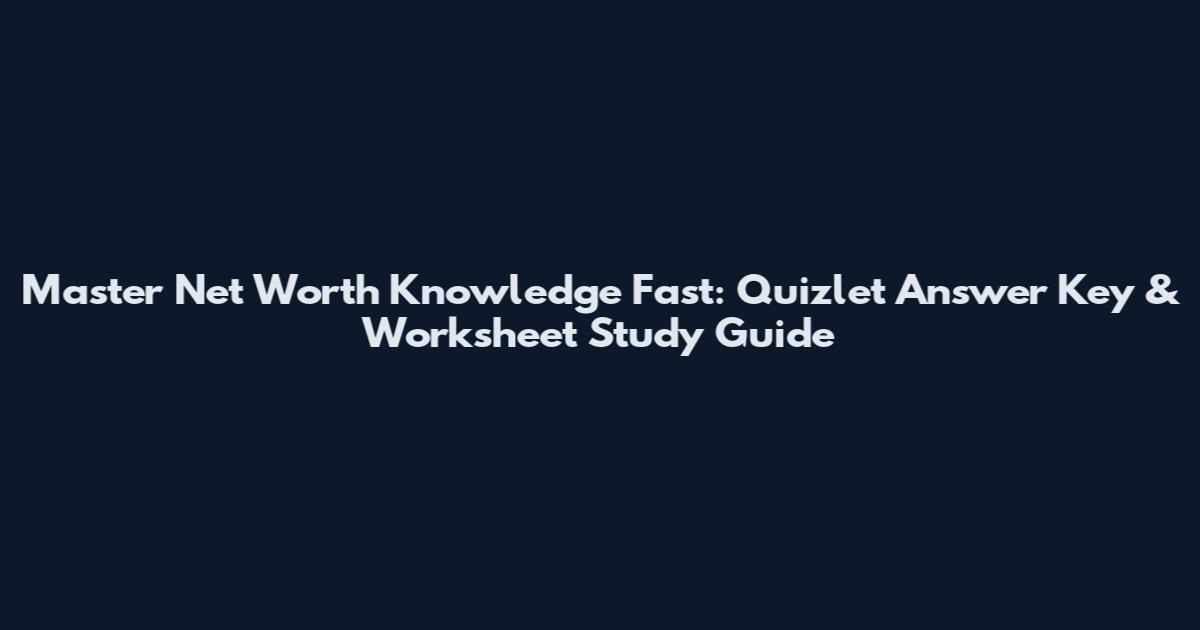 Master Net Worth Knowledge Fast: Quizlet Answer Key & Worksheet Study Guide