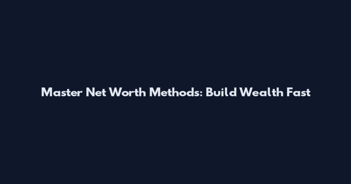 Master Net Worth Methods: Build Wealth Fast