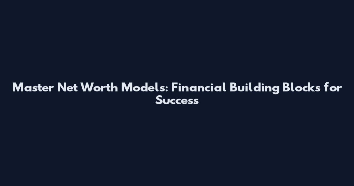 Master Net Worth Models: Financial Building Blocks for Success