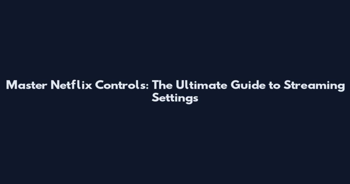 Master Netflix Controls: The Ultimate Guide to Streaming Settings
