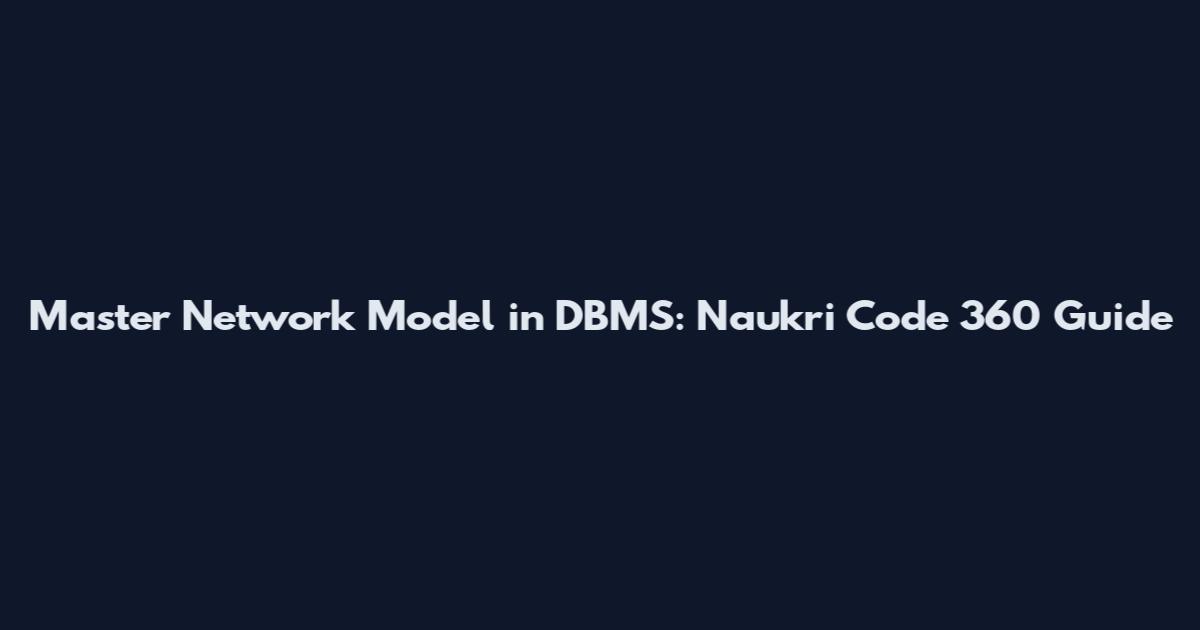 Master Network Model in DBMS: Naukri Code 360 Guide