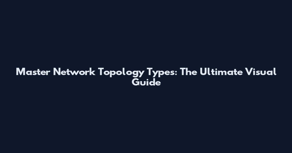 Master Network Topology Types: The Ultimate Visual Guide