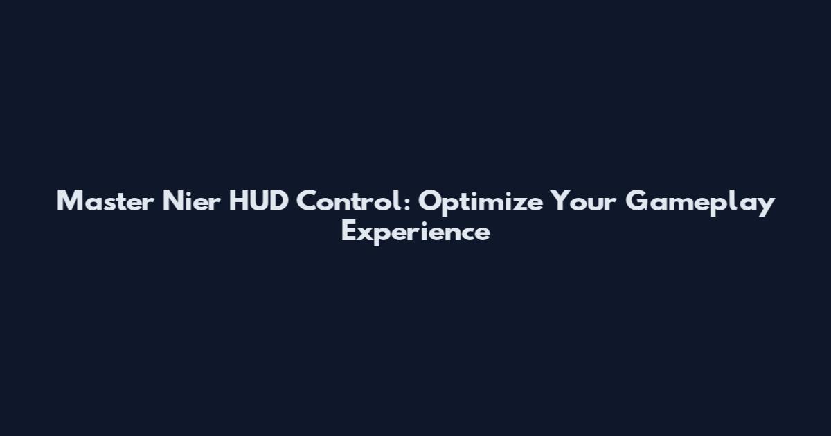 Master Nier HUD Control: Optimize Your Gameplay Experience