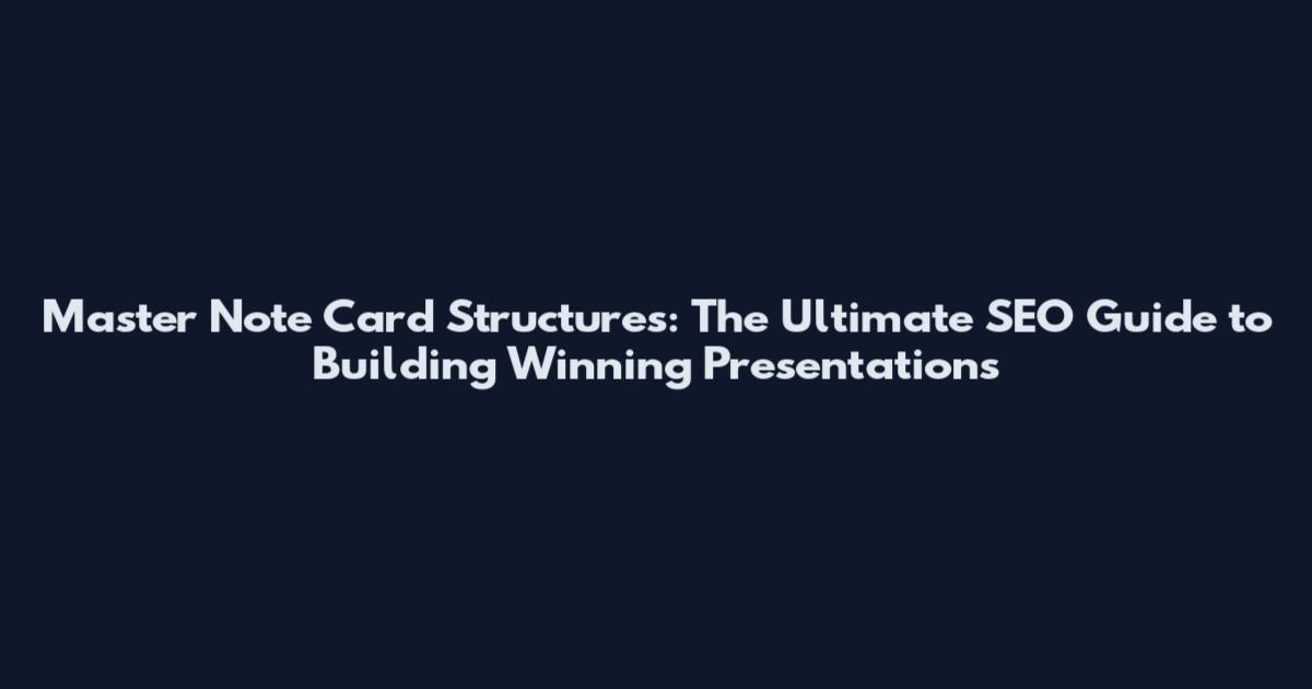 Master Note Card Structures: The Ultimate SEO Guide to Building Winning Presentations