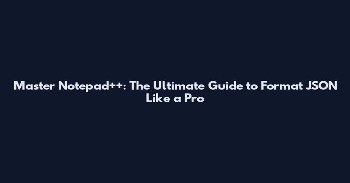 Master Notepad++: The Ultimate Guide to Format JSON Like a Pro