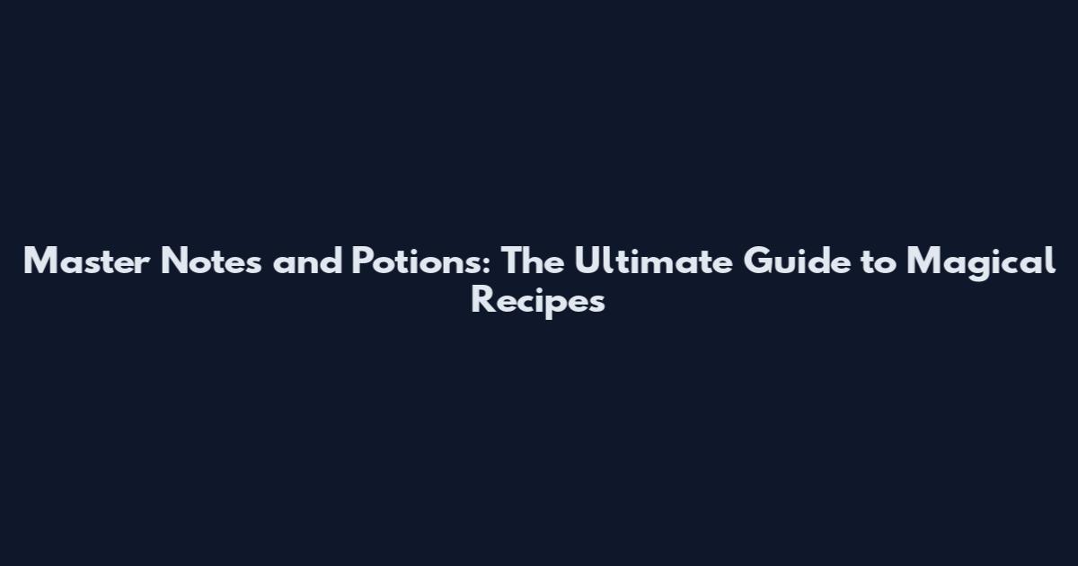 Master Notes and Potions: The Ultimate Guide to Magical Recipes