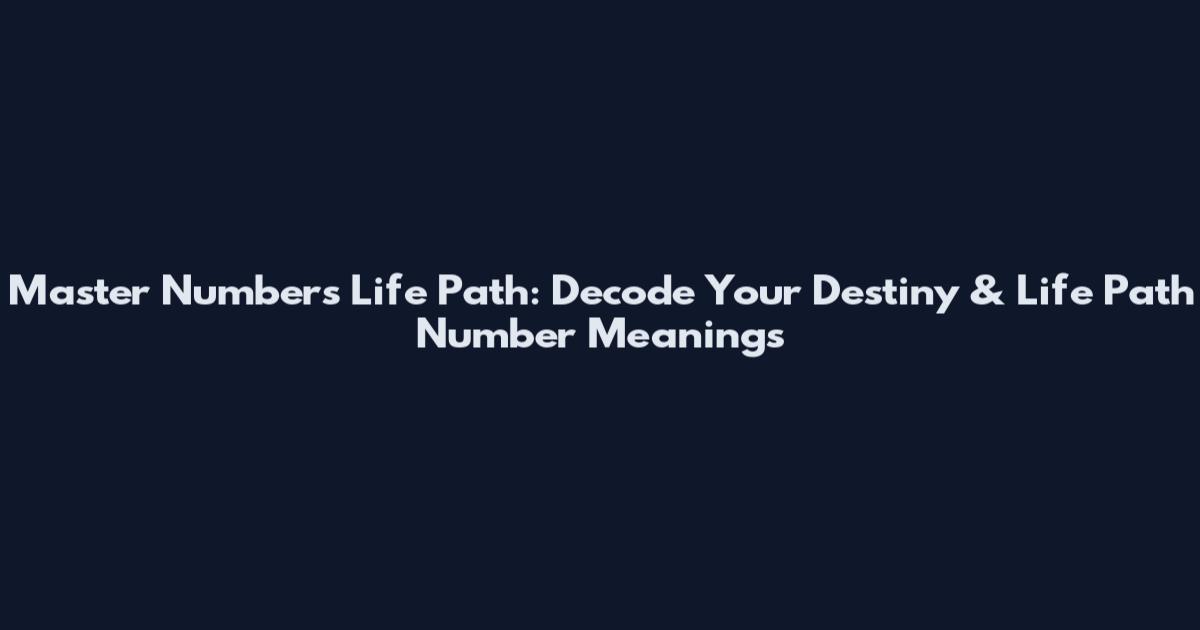 Master Numbers Life Path: Decode Your Destiny & Life Path Number Meanings