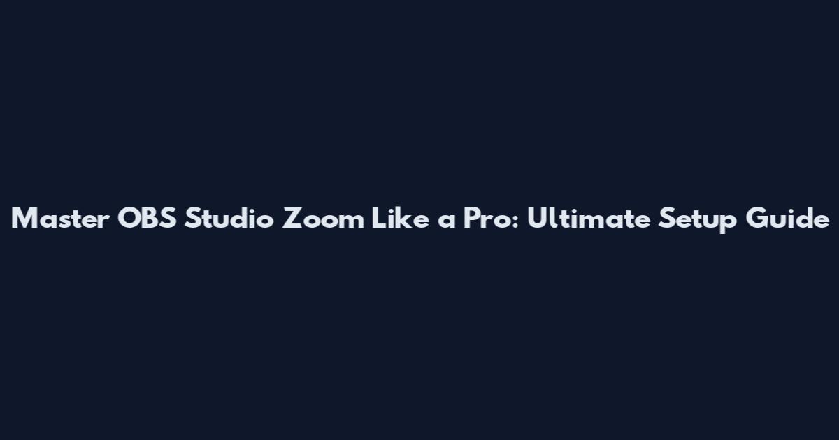 Master OBS Studio Zoom Like a Pro: Ultimate Setup Guide
