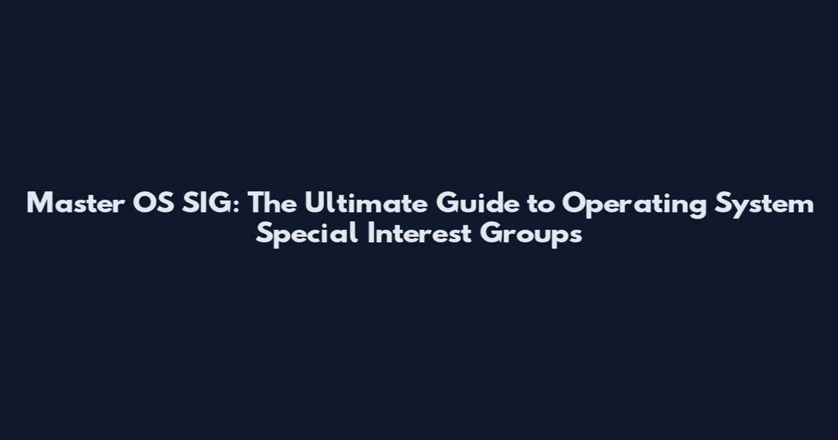 Master OS SIG: The Ultimate Guide to Operating System Special Interest Groups