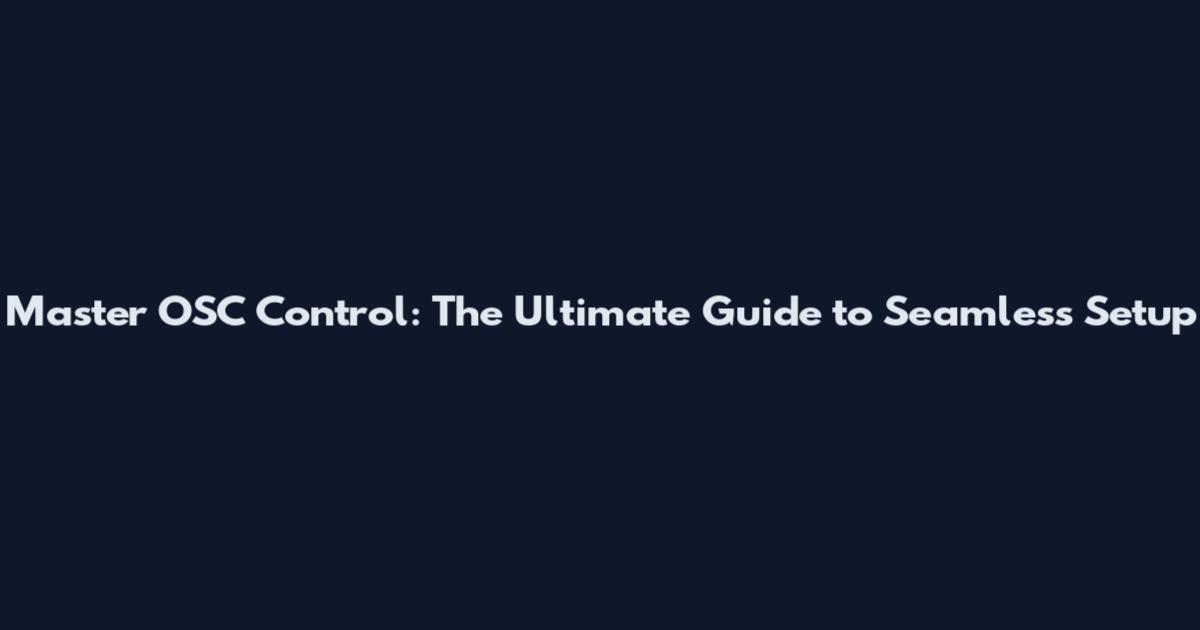 Master OSC Control: The Ultimate Guide to Seamless Setup