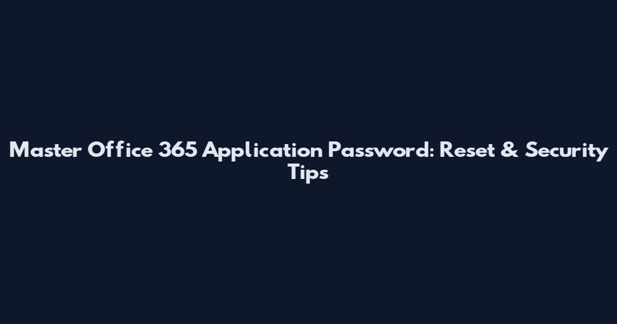 Master Office 365 Application Password: Reset & Security Tips