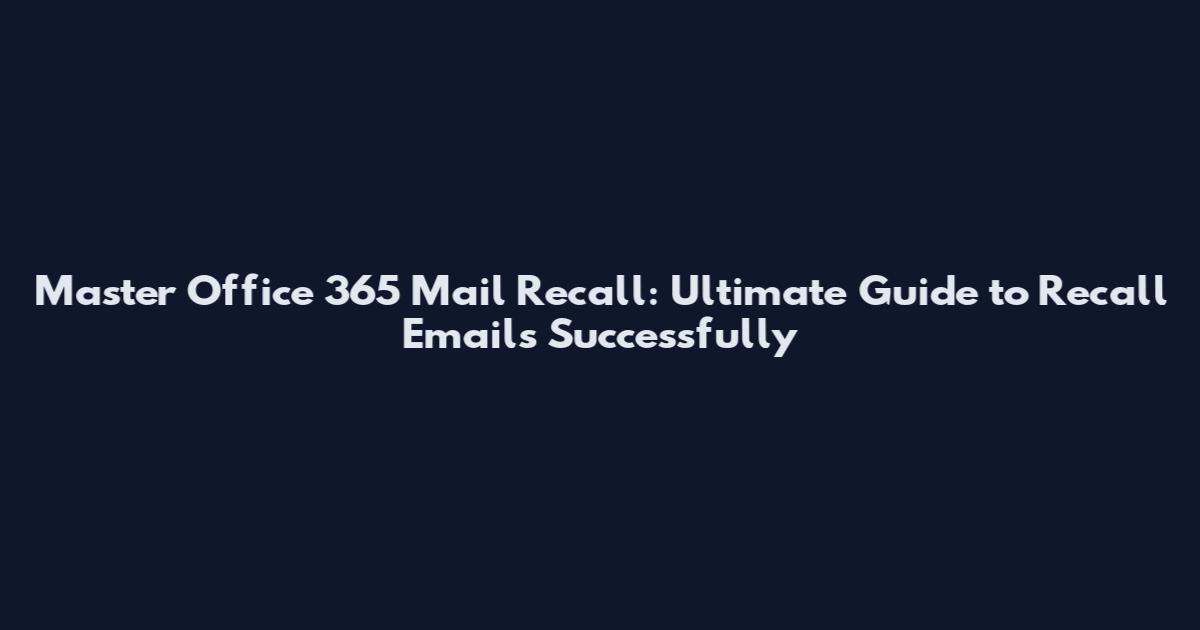 Master Office 365 Mail Recall: Ultimate Guide to Recall Emails Successfully
