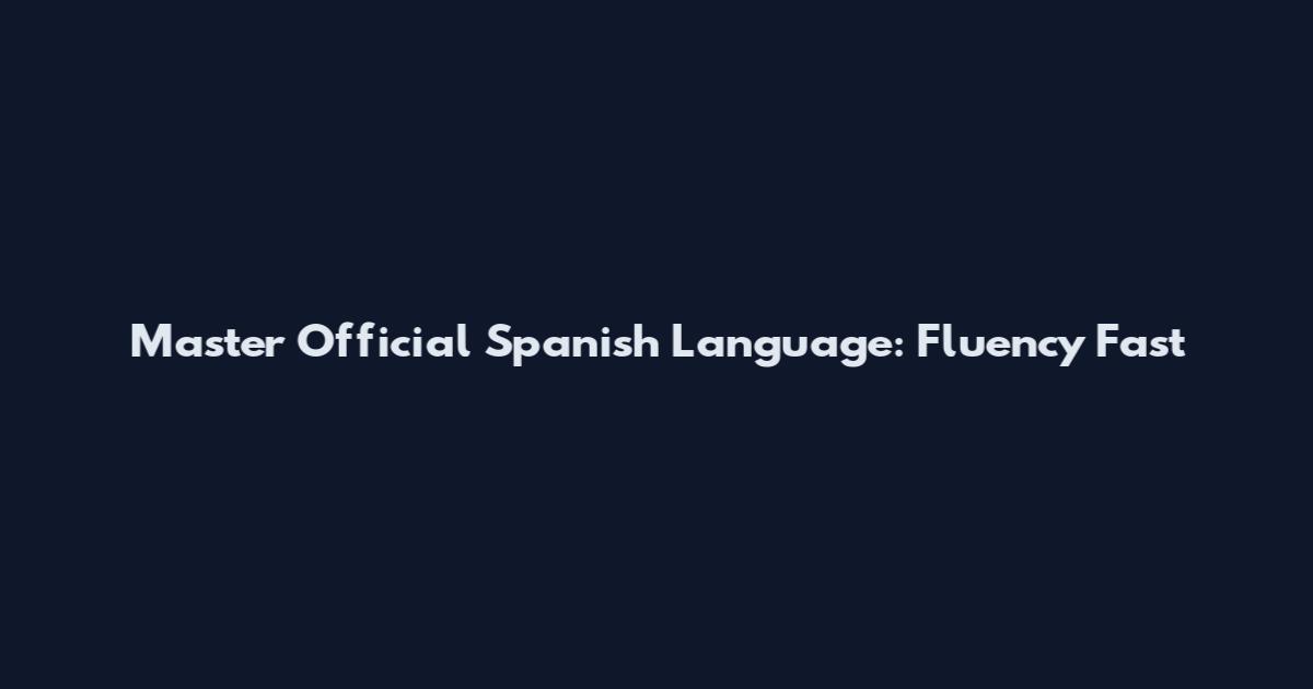 Master Official Spanish Language: Fluency Fast