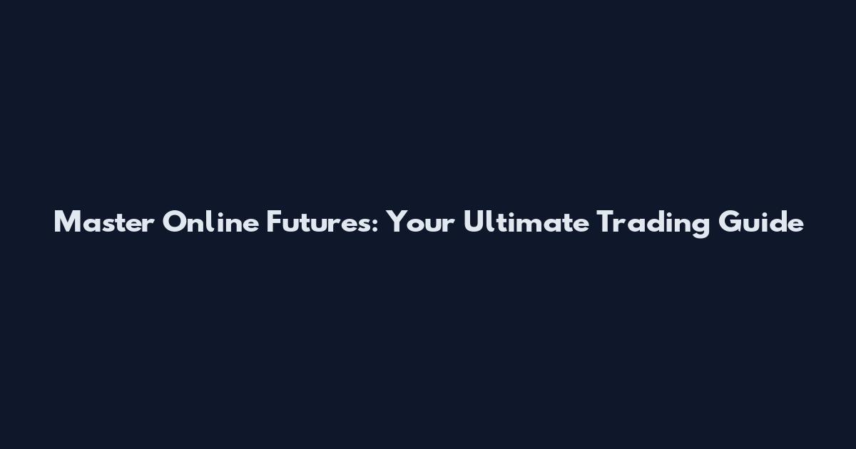 Master Online Futures: Your Ultimate Trading Guide
