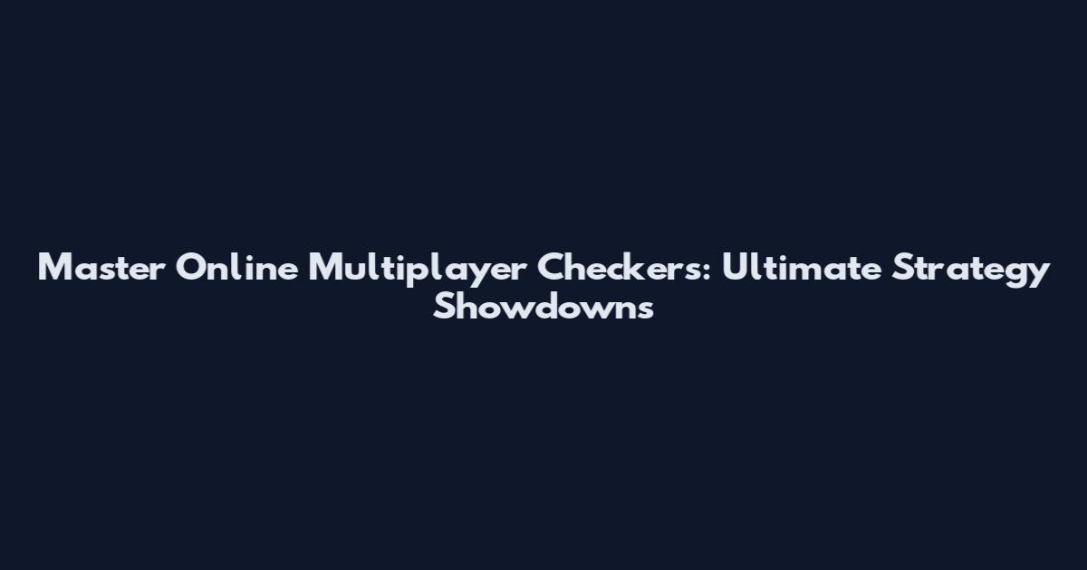 Master Online Multiplayer Checkers: Ultimate Strategy Showdowns