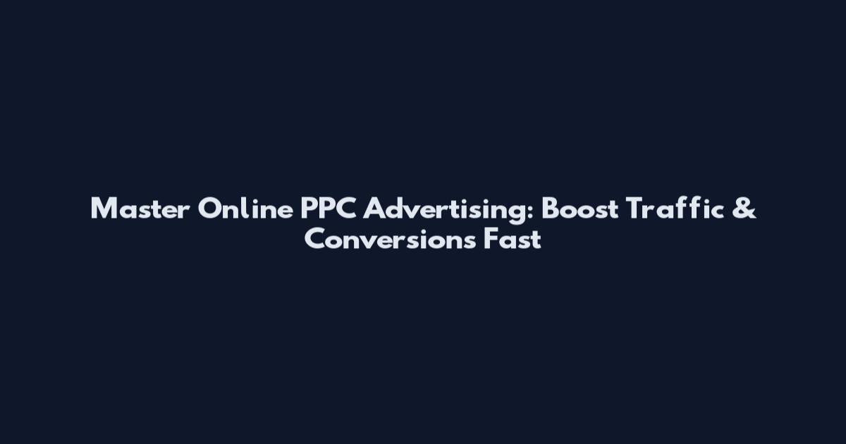 Master Online PPC Advertising: Boost Traffic & Conversions Fast