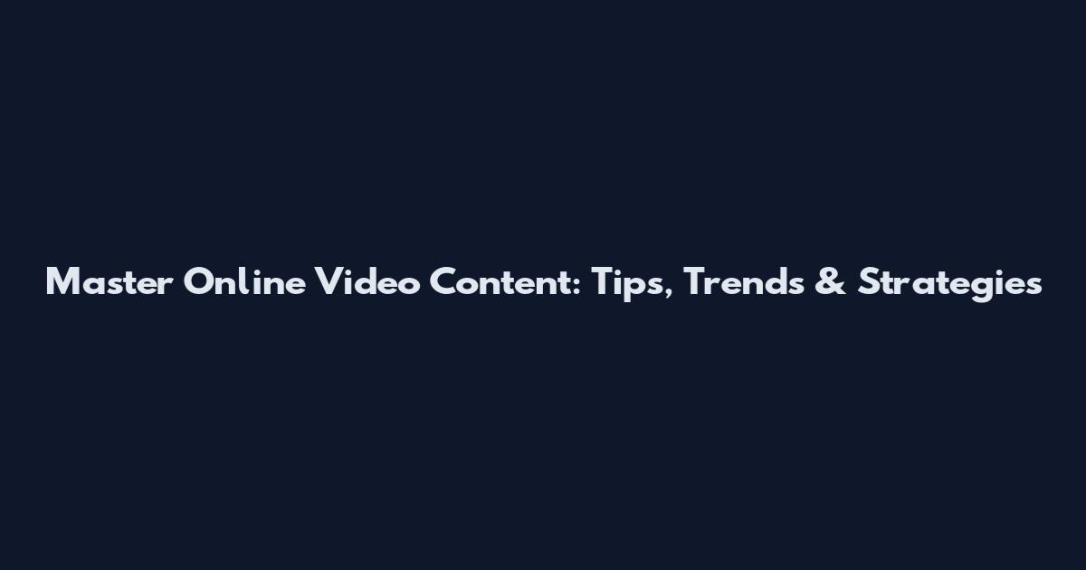 Master Online Video Content: Tips, Trends & Strategies