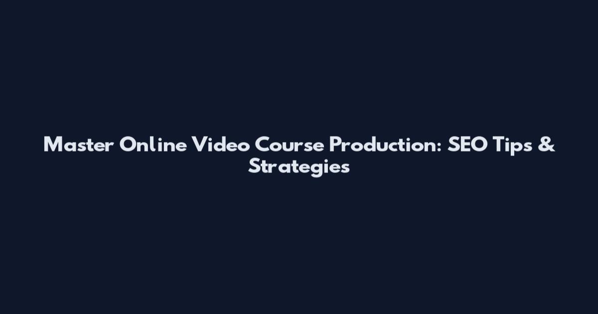 Master Online Video Course Production: SEO Tips & Strategies