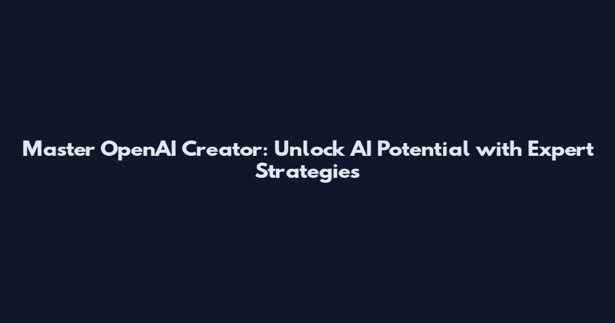 Master OpenAI Creator: Unlock AI Potential with Expert Strategies
