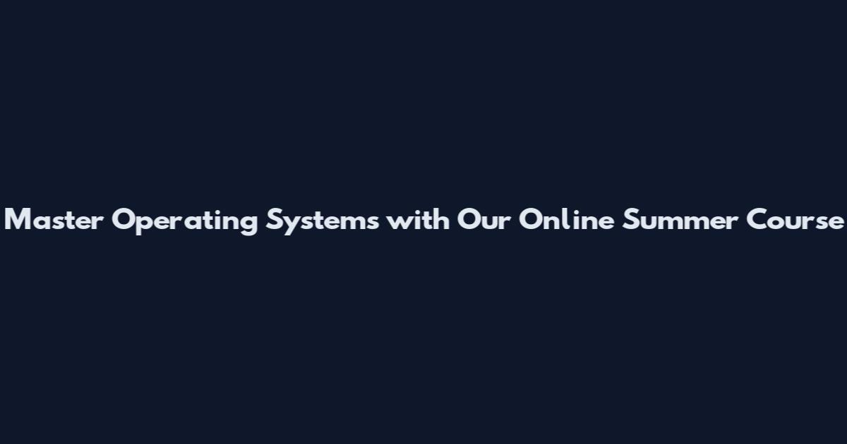 Master Operating Systems with Our Online Summer Course