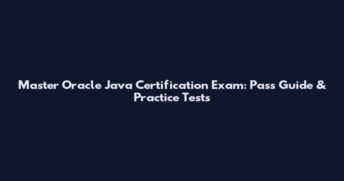 Master Oracle Java Certification Exam: Pass Guide & Practice Tests