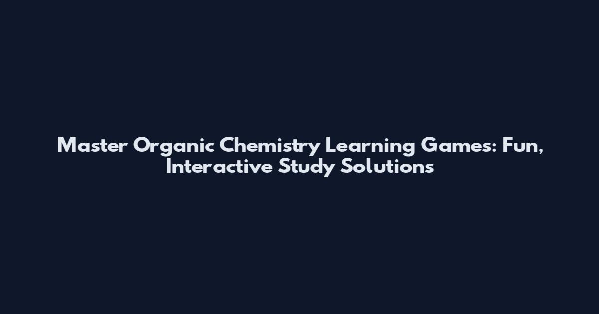 Master Organic Chemistry Learning Games: Fun, Interactive Study Solutions